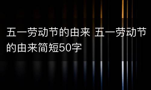 五一劳动节的由来 五一劳动节的由来简短50字