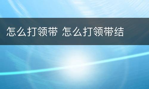 怎么打领带 怎么打领带结