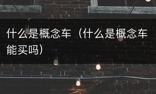 什么是概念车（什么是概念车能买吗）