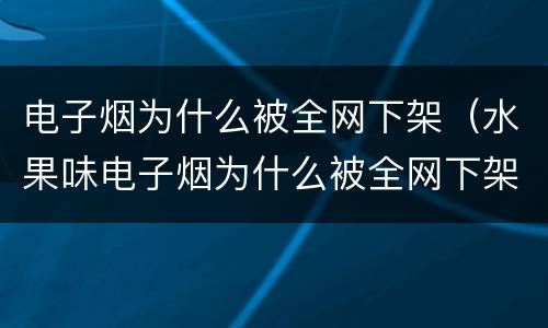 电子烟为什么被全网下架（水果味电子烟为什么被全网下架）