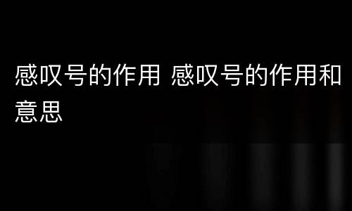 感叹号的作用 感叹号的作用和意思