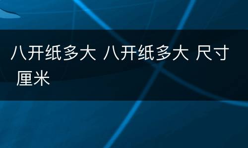 八开纸多大 八开纸多大 尺寸 厘米