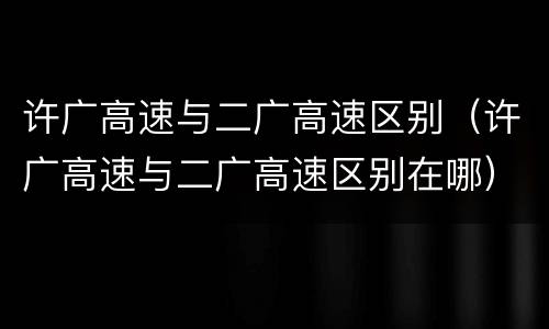 许广高速与二广高速区别（许广高速与二广高速区别在哪）
