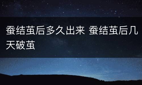 蚕结茧后多久出来 蚕结茧后几天破茧