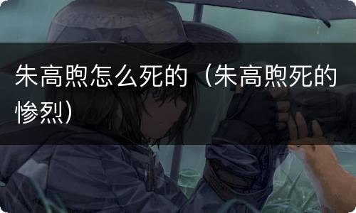 朱高煦怎么死的（朱高煦死的惨烈）
