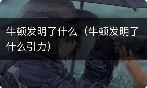 牛顿发明了什么（牛顿发明了什么引力）