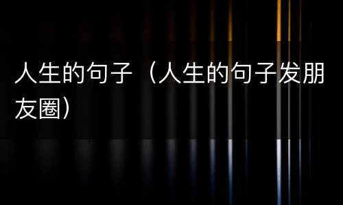 人生的句子（人生的句子发朋友圈）