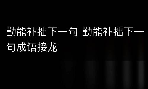 勤能补拙下一句 勤能补拙下一句成语接龙