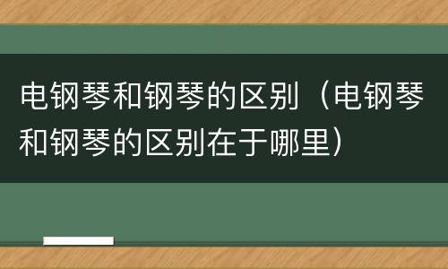 电钢琴和钢琴的区别（电钢琴和钢琴的区别在于哪里）