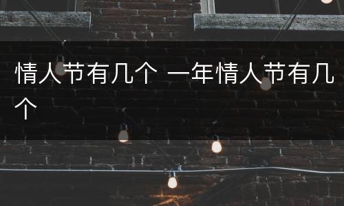 情人节有几个 一年情人节有几个