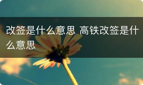 改签是什么意思 高铁改签是什么意思