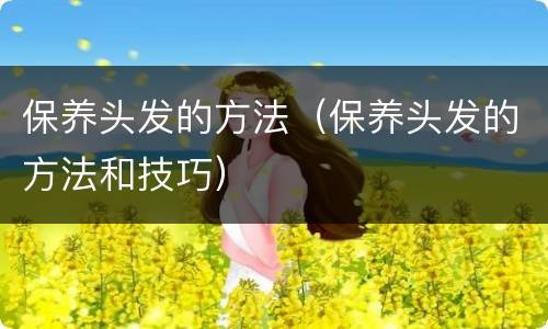 保养头发的方法（保养头发的方法和技巧）