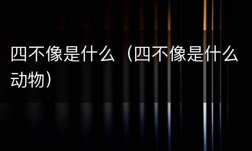 四不像是什么（四不像是什么动物）