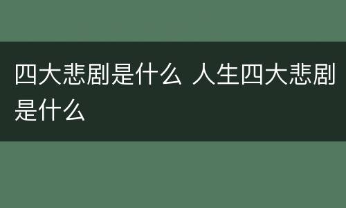四大悲剧是什么 人生四大悲剧是什么