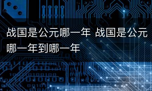 战国是公元哪一年 战国是公元哪一年到哪一年
