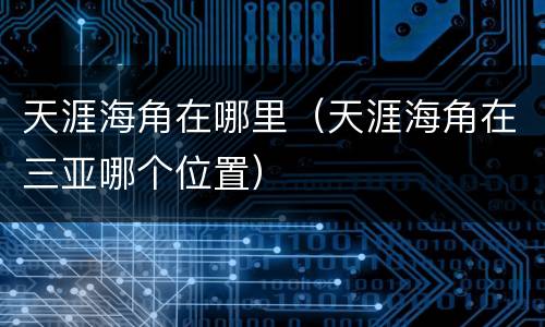 天涯海角在哪里（天涯海角在三亚哪个位置）