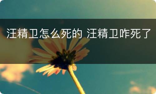 汪精卫怎么死的 汪精卫咋死了