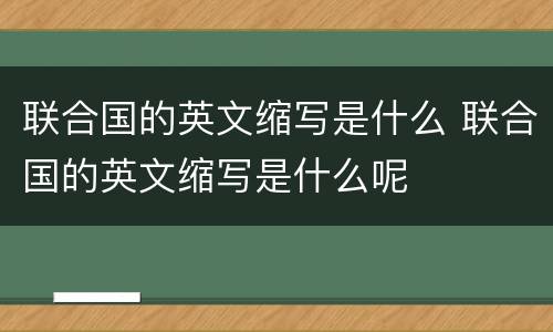 联合国的英文缩写是什么 联合国的英文缩写是什么呢
