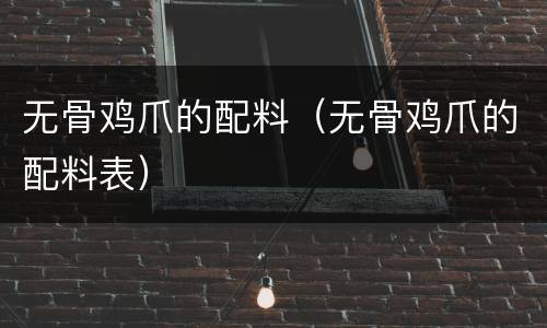 无骨鸡爪的配料（无骨鸡爪的配料表）