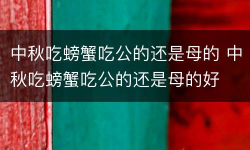 中秋吃螃蟹吃公的还是母的 中秋吃螃蟹吃公的还是母的好