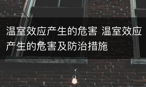 温室效应产生的危害 温室效应产生的危害及防治措施