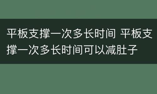 平板支撑一次多长时间 平板支撑一次多长时间可以减肚子