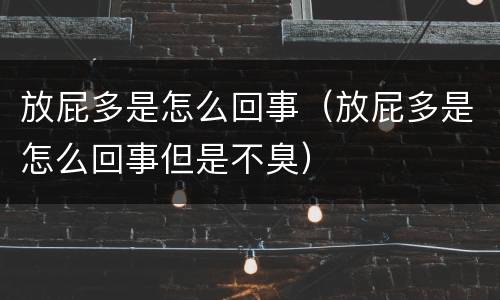放屁多是怎么回事（放屁多是怎么回事但是不臭）