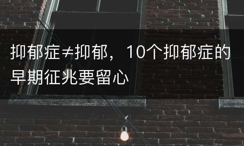 抑郁症≠抑郁，10个抑郁症的早期征兆要留心