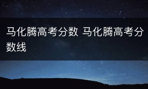 马化腾高考分数 马化腾高考分数线