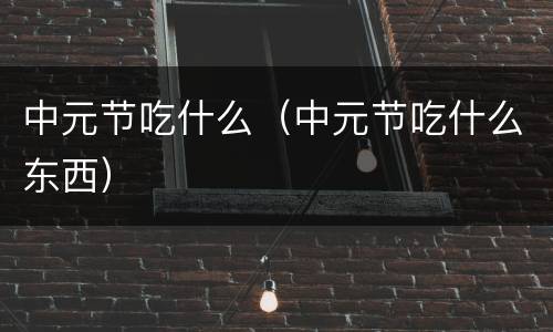 中元节吃什么（中元节吃什么东西）