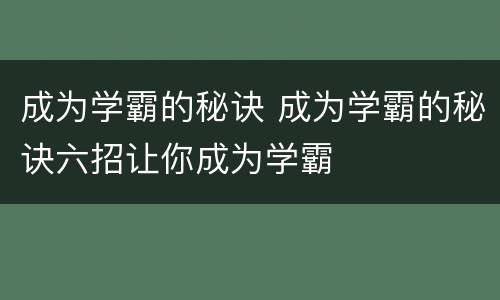 成为学霸的秘诀 成为学霸的秘诀六招让你成为学霸