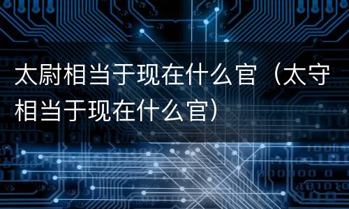 太尉相当于现在什么官（太守相当于现在什么官）