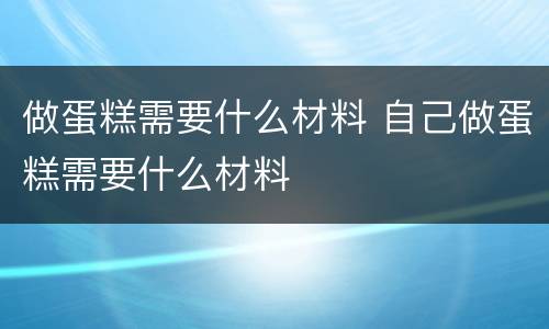 做蛋糕需要什么材料 自己做蛋糕需要什么材料