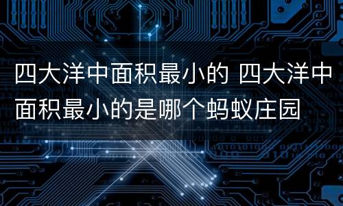 四大洋中面积最小的 四大洋中面积最小的是哪个蚂蚁庄园