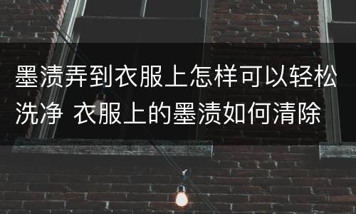 墨渍弄到衣服上怎样可以轻松洗净 衣服上的墨渍如何清除