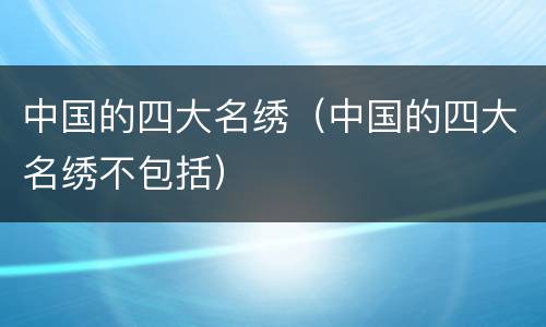 中国的四大名绣（中国的四大名绣不包括）
