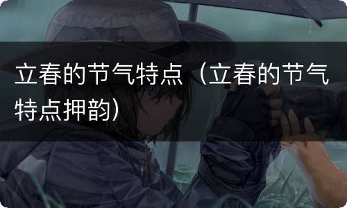 立春的节气特点（立春的节气特点押韵）