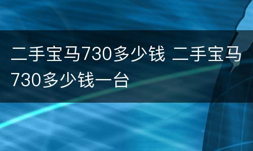 二手宝马730多少钱 二手宝马730多少钱一台