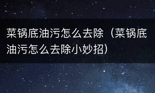 菜锅底油污怎么去除（菜锅底油污怎么去除小妙招）
