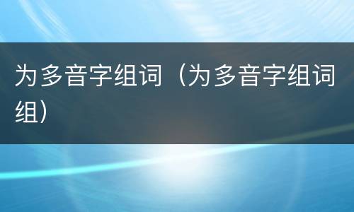 为多音字组词（为多音字组词组）