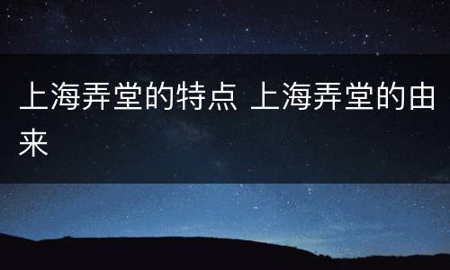 上海弄堂的特点 上海弄堂的由来