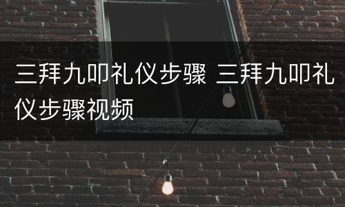 三拜九叩礼仪步骤 三拜九叩礼仪步骤视频