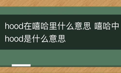 hood在嘻哈里什么意思 嘻哈中hood是什么意思