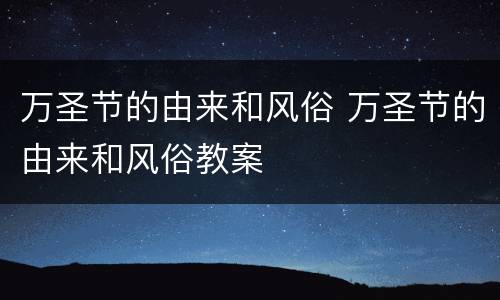 万圣节的由来和风俗 万圣节的由来和风俗教案