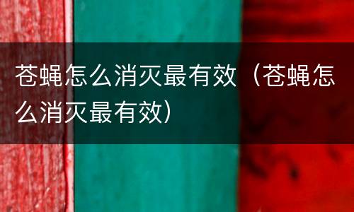 苍蝇怎么消灭最有效（苍蝇怎么消灭最有效）
