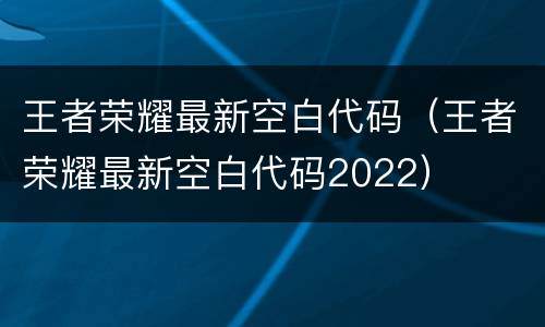 王者荣耀最新空白代码（王者荣耀最新空白代码2022）