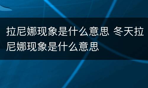 拉尼娜现象是什么意思 冬天拉尼娜现象是什么意思