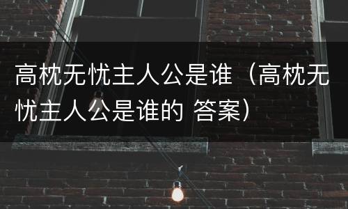 高枕无忧主人公是谁（高枕无忧主人公是谁的 答案）