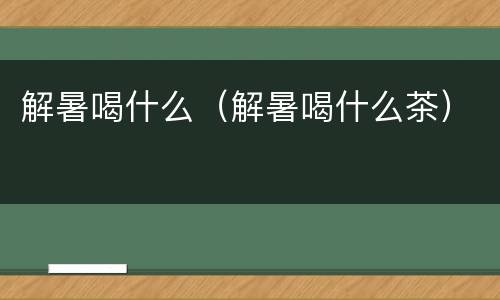 解暑喝什么（解暑喝什么茶）