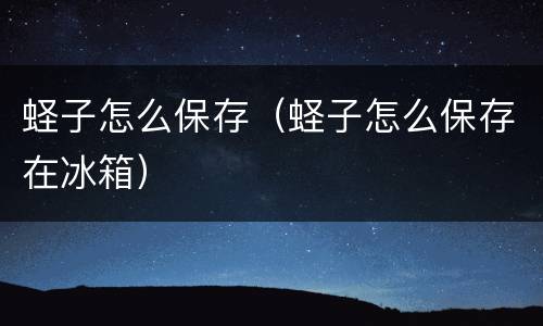 蛏子怎么保存（蛏子怎么保存在冰箱）